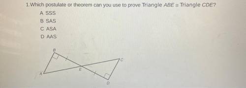 1.Which postulate or theorem can you use to prove Triangle ABE = Triangle CDE?

A SSS
B SAS
CASA
D