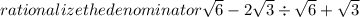 rationalize the denominator  \sqrt{6}   - 2 \sqrt{3}  \div  \sqrt{6}  +  \sqrt{3}