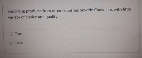 Will give brainliest

True or False..Importing products from other countries provide Canadians wit