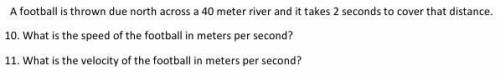 A football is thrown due north across a 40 meter river and it takes 2 seconds to cover that distanc