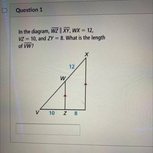 In the diagram, WZ || XY, WX 12,

VZ = 10, and ZY = 8. What is the length
of VW?
Х
12
W
10 Z 8