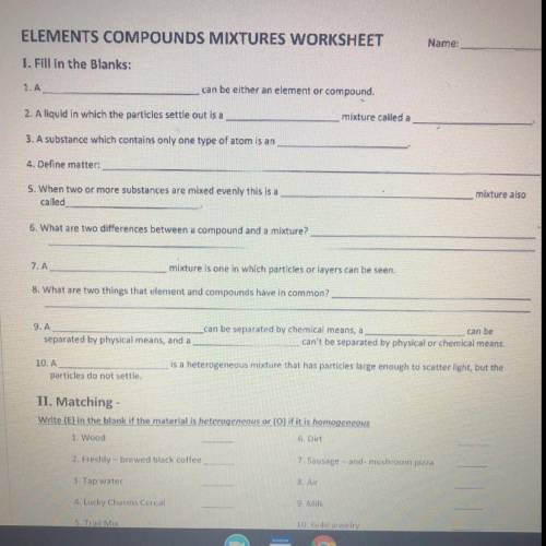 Name:

ELEMENTS COMPOUNDS MIXTURES WORKSHEET
I. Fill in the Blanks:
1. A
can be either an element