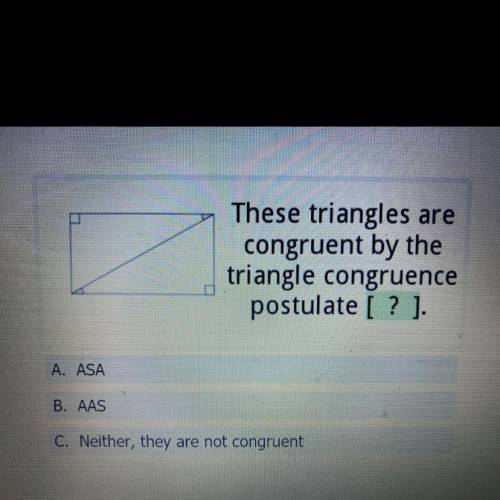 These triangles are

congruent by the
triangle congruence
postulate [? ].
A. ASA
B. AAS
C. Neither