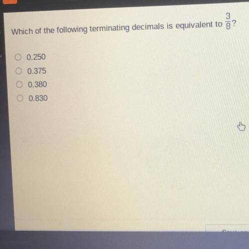 Which of the following terminating decimals is equivalent to ?

O 0.250
0.375
0.380
0.830