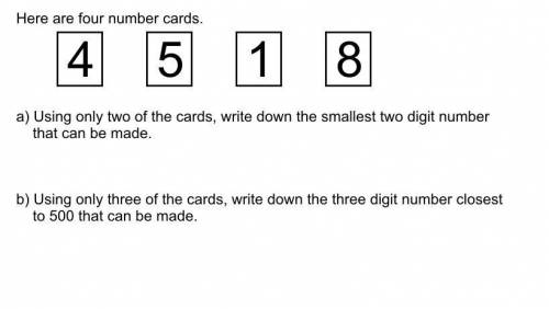 Here are four number cards.

4 5 1 8
A) Using only two of the cards, write down the smallest two d