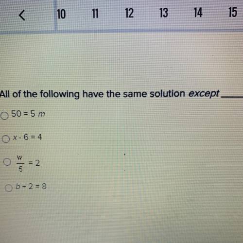 All of the following have the same solution except ___

•50=5m
•x-6=4
•w/5=2
•b+2=8