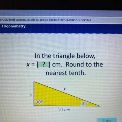 In the triangle below,
x = [ ? ) cm. Round to the
nearest tenth.
90°
20°
10 cm