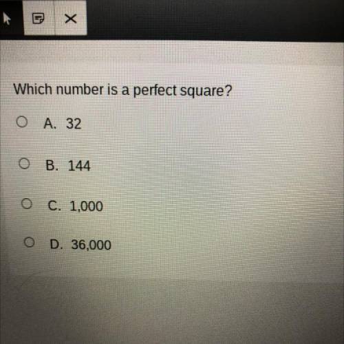 Which number is a perfect square?

O A. 32
O B. 144
O C. 1,000
<
O D. 36,000
Please help