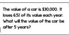 the value of a car is 30,000$ it loses 6.5% of its value each year. What will the value of the car