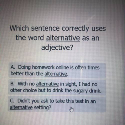 Which sentence correctly uses

the word alternative as an
adjective?
A. Doing homework online is o