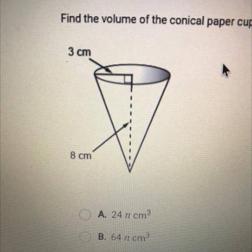 Find the wolume of the cominal paper cup.

A 24 pi cm^3
B. 64 pi cm^3
C.72 pi cm ^3
D. 8 pi cm^3