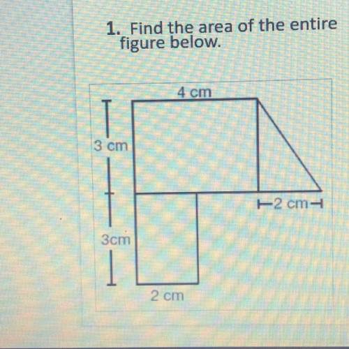1. Find the area of the entire
figure below.
4 cm
3 cm
2 cm
3 cm
2 cm