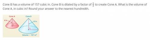 PLEASE HELP ASAP MATH QUIZE Cone B has a volume of 157 cubic in. Cone B is dilated by a factor of 2