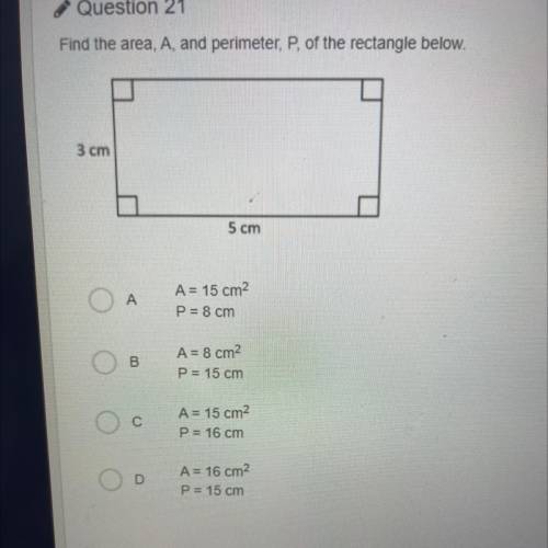 Find the area, A, and perimeter, P, of the rectangle below.

3 cm
5 cm
A
A = 15 cm2
P = 8 cm
B
A=