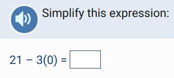 Simplify this expression:
21 – 3(0) =
