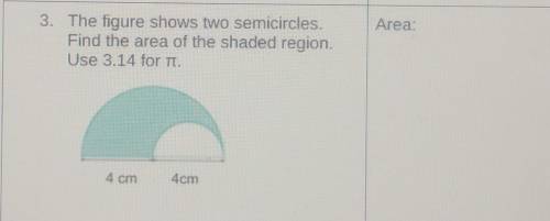 The figure shows two semicircles. Find the area of the shaded region. Use 3.14 for it. 4 cm 4cm.