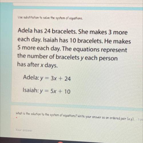 The system of equations.

Adela has 24 bracelets. She makes 3 more
each day. Isaiah has 10 bracele