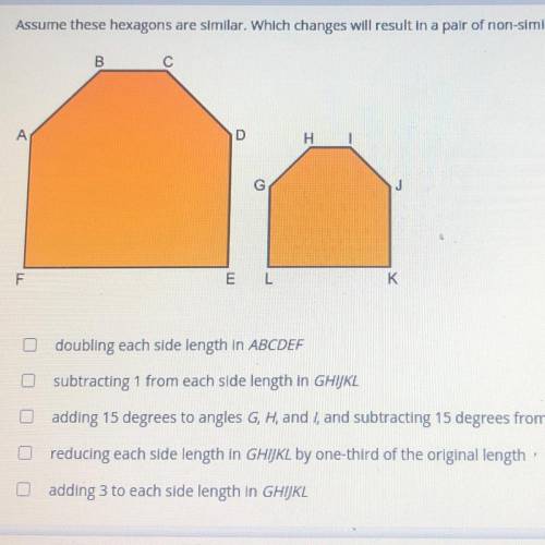 Select all the correct answers

assume these hexagons are similar. which changes will result in a