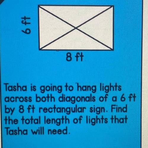 Tasha is going to hang lights

across both diagonals of a 6 ft
by 8 ft rectangular sign. Find
the
