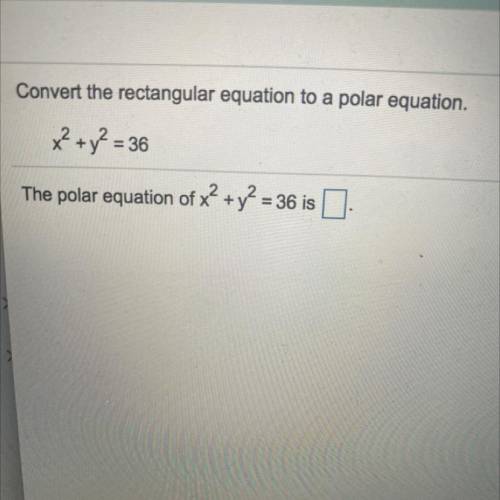 Convert the rectangular equation to a polar equation.

x² + y2 = 36
The polar equation of x2 + y2