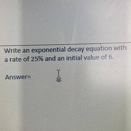 Write an exponential decay equation with
a rate of 25%6 and an initial value of 6.
￼