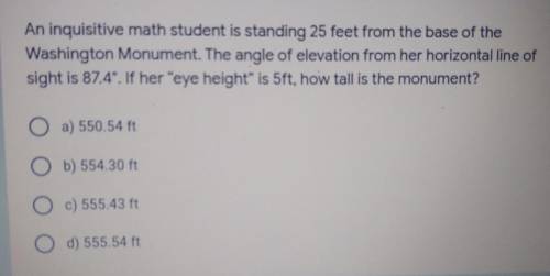 An inquisitive math student is standing 25 feet from the base of the Washington Monument. The angle