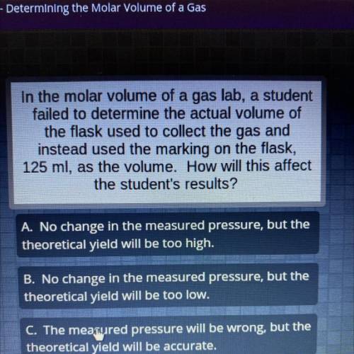In the molar volume of a gas lab, a student

failed to determine the actual volume of
the flask us