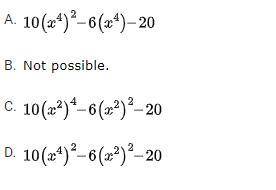 Will give BRAINLIEST if right!

Write the expression 10x^8 - 6x^4 -20 in quadratic form, if possib