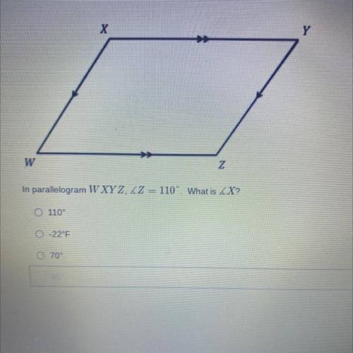 HELP PLEASE
In parallelogram W XYZ, angle Z = 110°. What is angle X?
A) 110°
B) 70°