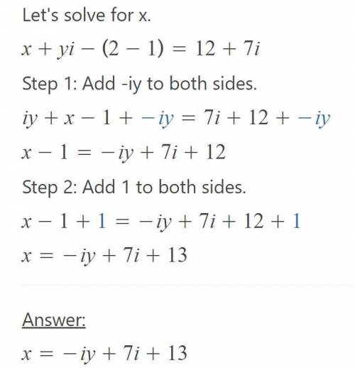 Solve for x and y: (x + yi) -(2-1) = 12 +7i