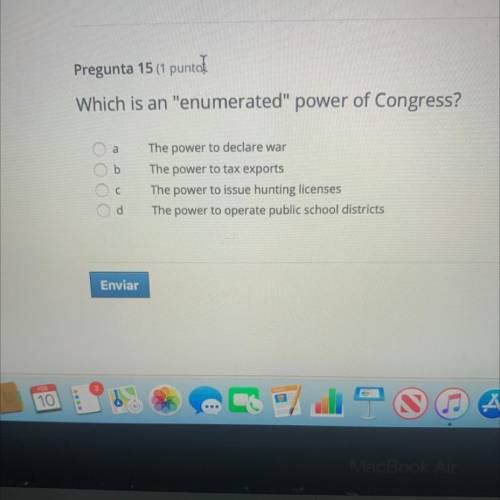Help plis

Which is an enumerated power of Congress?
a
b
ОООО
The power to declare war
The power