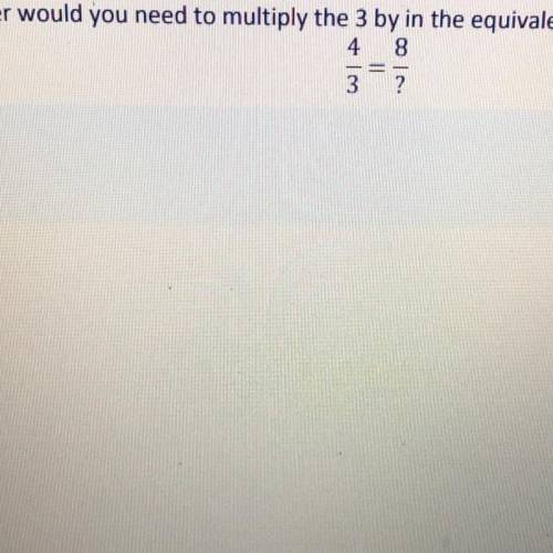 What number would you need to multiply the 3 by in the quivalent ratios below