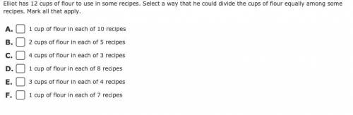 Elliot has 12 cups of flour to use in some recipes. Select a way that he could divide the cups of f