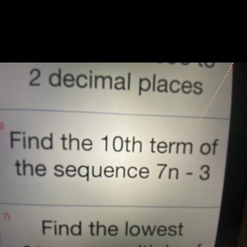 6)
Find the 10th term of
the sequence 7n - 3
Question 6