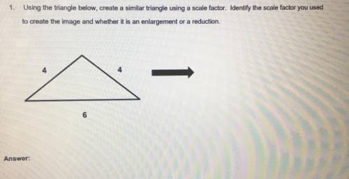 1.

Using the triangle below, create a similar triangle using a scale factor. Identify the scale f