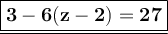 \large \underline{\boxed{\bf{ 3 - 6(z - 2) = 27}}}