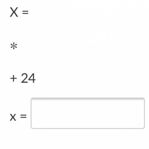X=* +24
X=
*=
Please help me