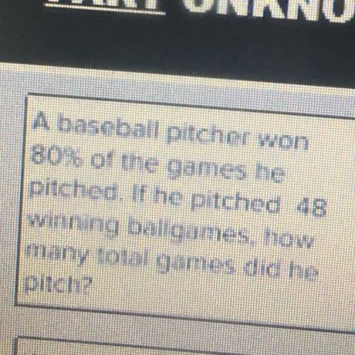 A baseball pitcher won

80% of the games he
pitched. If he pitched 48
winning ballgames, how
many