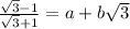 \frac{\sqrt{3}-1 }{\sqrt{3}+1 }=a+b\sqrt{3}