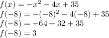 f(x) = -x^{2}  - 4x + 35\\f(-8) = -( -8)^{2} - 4(-8) + 35\\f(-8) = -64 + 32+ 35\\f(-8) = 3