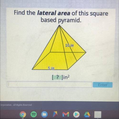Find the lateral area of this square
based pyramid.
10 in
5in
[ ? ]in
