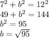 7^2 + b^2 = 12^2\\49 + b^2 = 144\\b^2 = 95\\b = \sqrt{95}