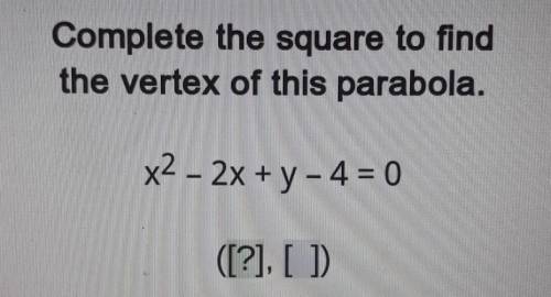 Complete the square to find the vertex of this parabola.

x² - 2x + y - 4 = 0([?] , [ ])​