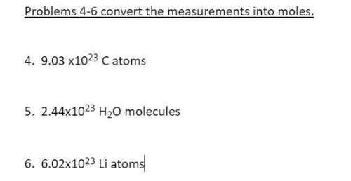 Problems 4-6 convert the measurements into moles.

4. 9.03 x1023 C atoms 
5. 2.44x1023 H2O molecul