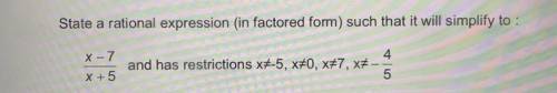 State a rational expression (in factored form) such that it will simplify to:

x-7/x+5
And has res