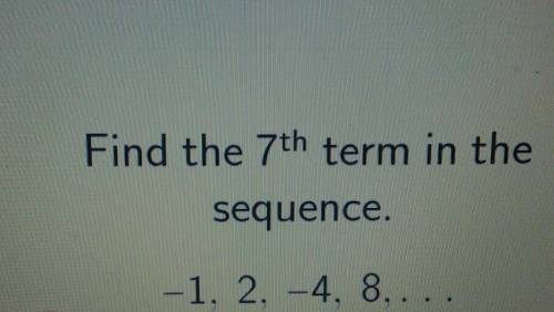 Find the 7th term in the sequence. -1. 2.-4. 8....​