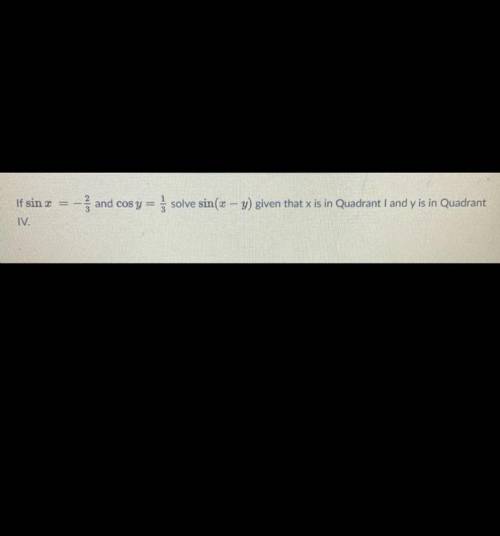 Please answer I will mark as brainliest

If sin x = -2/3 and cos y = 1/3 solve sin(x-y) given that