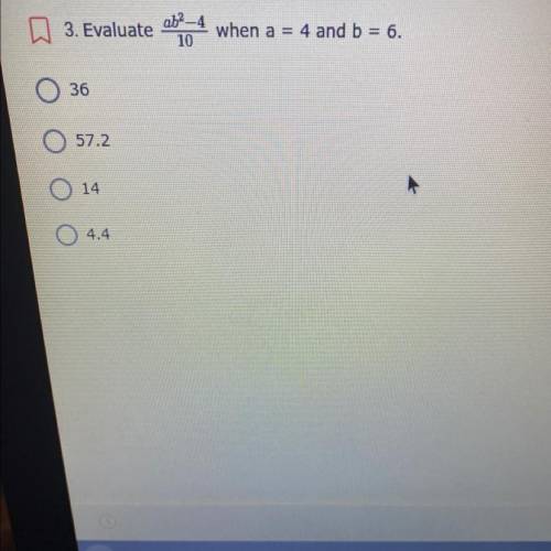 PLEASE ANSWER FAST
Evaluate ab^2-4 divided by 10 when a=4 b=6