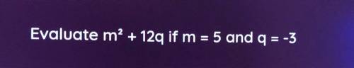 Evaluate m2 + 12q if m= 5 and q =-3 plz