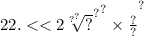 2 { {2. < < 2 { \sqrt[ {?}^{?} ]{?} }^{?} }^{?} \times \frac{?}{?} }^{?}